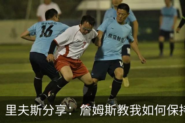 里夫斯分享：詹姆斯教我如何保持最佳竞技状态